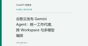 谷歌云发布 Gemini Agent：统一工作代理，跨 Workspace 与多模型编排