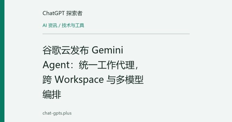 谷歌云发布 Gemini Agent:统一工作代理,跨 Workspace 与多模型编排