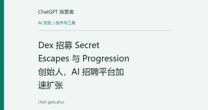 Dex 招募 Secret Escapes 与 Progression 创始人，AI 招聘平台加速扩张