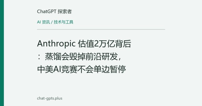 Anthropic 估值2万亿背后:蒸馏会毁掉前沿研发,中美AI竞赛不会单边暂停