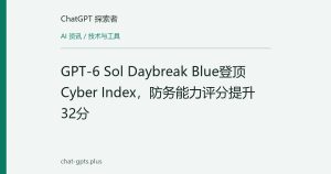 GPT-6 Sol Daybreak Blue登顶Cyber Index，防务能力评分提升32分