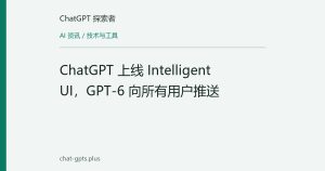 ChatGPT 上线 Intelligent UI，GPT-6 向所有用户推送