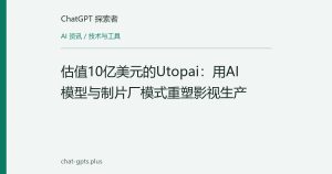 估值10亿美元的Utopai：用AI模型与制片厂模式重塑影视生产