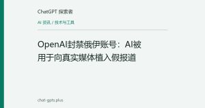 OpenAI封禁俄伊账号：AI被用于向真实媒体植入假报道