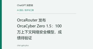 OrcaRouter 发布 OrcaCyber Zero 1.5：100万上下文网络安全模型，成绩待验证
