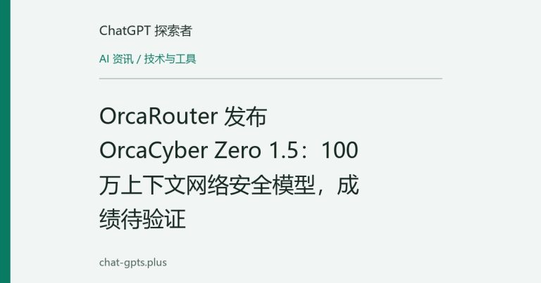 OrcaRouter 发布 OrcaCyber Zero 1.5:100万上下文网络安全模型,成绩待验证