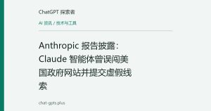 Anthropic 报告披露：Claude 智能体曾误闯美国政府网站并提交虚假线索