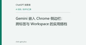 Gemini 嵌入 Chrome 侧边栏：跨标签与 Workspace 的实用搭档