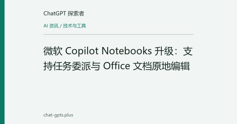 微软 Copilot Notebooks 升级:支持任务委派与 Office 文档原地编辑