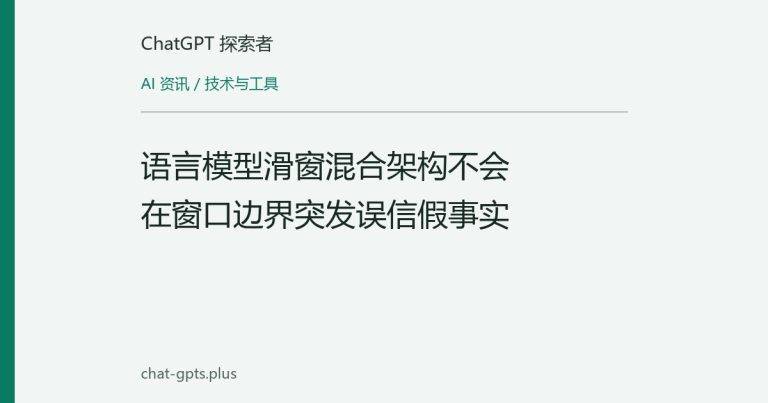 语言模型滑窗混合架构不会在窗口边界突发误信假事实