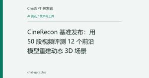 CineRecon 基准发布：用 50 段视频评测 12 个前沿模型重建动态 3D 场景