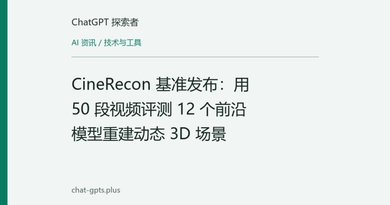 CineRecon 基准发布:用 50 段视频评测 12 个前沿模型重建动态 3D 场景