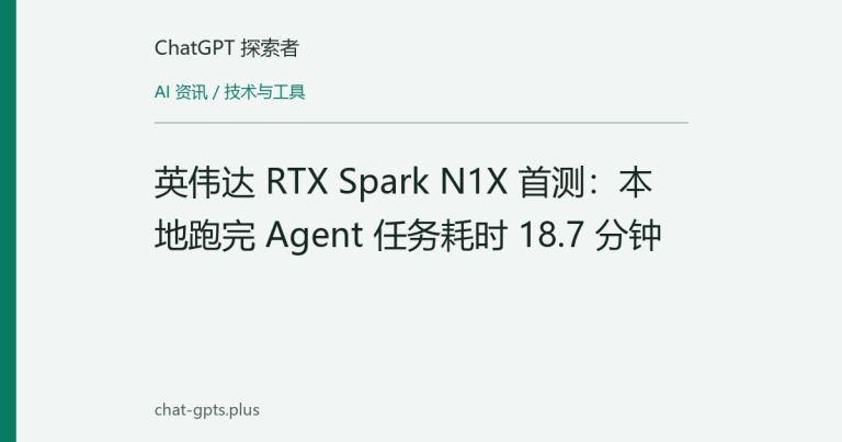 英伟达 RTX Spark N1X 首测:本地跑完 Agent 任务耗时 18.7 分钟