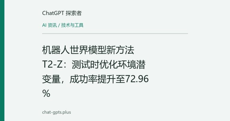 机器人世界模型新方法T2-Z:测试时优化环境潜变量,成功率提升至72.96%