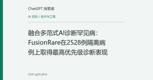 融合多范式AI诊断罕见病：FusionRare在2528例隔离病例上取得最高优先级诊断表现