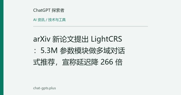 arXiv 新论文提出 LightCRS：5.3M 参数模块做多域对话式推荐，宣称延迟降 266 倍