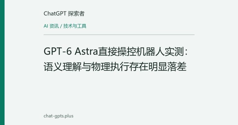 GPT-6 Astra直接操控机器人实测:语义理解与物理执行存在明显落差