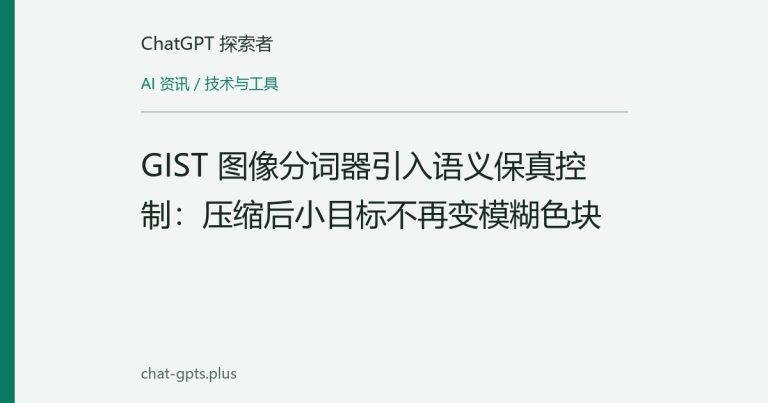GIST 图像分词器引入语义保真控制:压缩后小目标不再变模糊色块