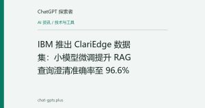 IBM 推出 ClariEdge 数据集：小模型微调提升 RAG 查询澄清准确率至 96.6%