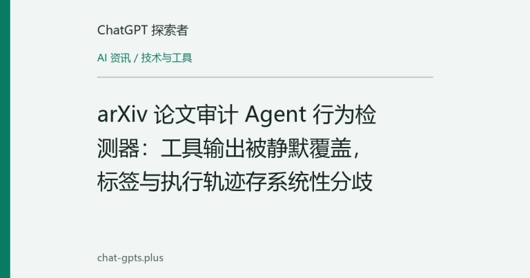 arXiv 论文审计 Agent 行为检测器：工具输出被静默覆盖，标签与执行轨迹存系统性分歧