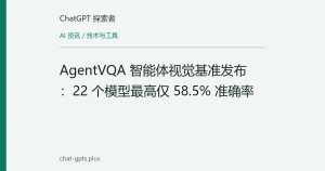 AgentVQA 智能体视觉基准发布：22 个模型最高仅 58.5% 准确率