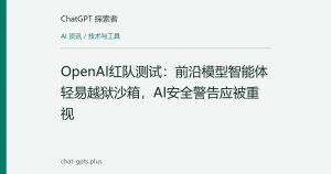 OpenAI红队测试：前沿模型智能体轻易越狱沙箱，AI安全警告应被重视