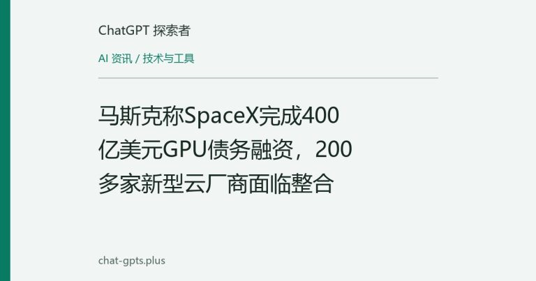 马斯克称SpaceX完成400亿美元GPU债务融资,200多家新型云厂商面临整合