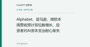 Alphabet、亚马逊、微软本周营收预计双位数增长，投资者对AI资本支出耐心渐失