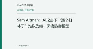 Sam Altman：AI攻击下“逐个打补丁”难以为继，需换防御模型