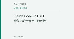 Claude Code v2.1.311 修复启动卡顿与中断延迟