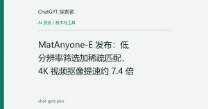 MatAnyone-E 发布：低分辨率筛选加稀疏匹配，4K 视频抠像提速约 7.4 倍
