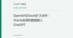 OpenAI与Oracle扩大合作：Oracle应用和数据接入ChatGPT