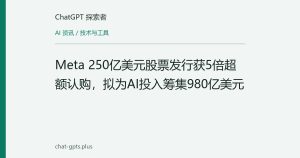 Meta 250亿美元股票发行获5倍超额认购，拟为AI投入筹集980亿美元