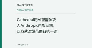 Cathedral用AI智能体攻入Anthropic内部系统，双方就泄露范围各执一词