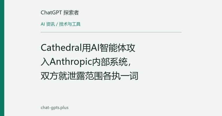 Cathedral用AI智能体攻入Anthropic内部系统，双方就泄露范围各执一词