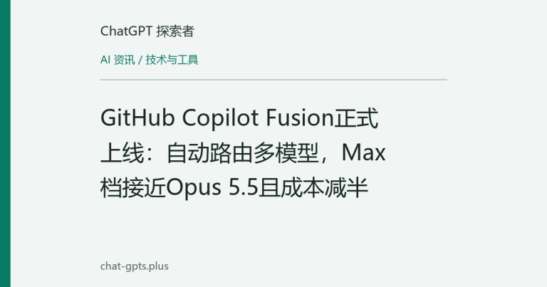GitHub Copilot Fusion正式上线：自动路由多模型，Max档接近Opus 5.5且成本减半