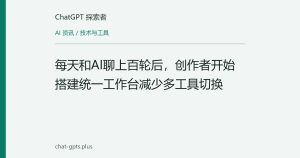 每天和AI聊上百轮后，创作者开始搭建统一工作台减少多工具切换