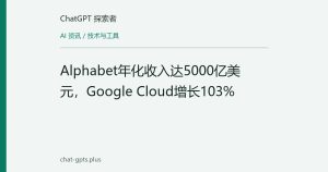 Alphabet年化收入达5000亿美元，Google Cloud增长103%