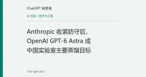 Anthropic 收紧防守后，OpenAI GPT-6 Astra 成中国实验室主要蒸馏目标
