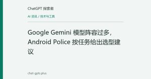 Google Gemini 模型阵容过多，Android Police 按任务给出选型建议
