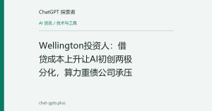 Wellington投资人：借贷成本上升让AI初创两极分化，算力重债公司承压