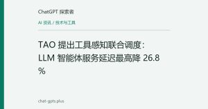 TAO 提出工具感知联合调度：LLM 智能体服务延迟最高降 26.8%