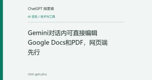 Gemini对话内可直接编辑Google Docs和PDF，网页端先行