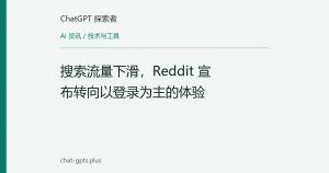 搜索流量下滑，Reddit 宣布转向以登录为主的体验