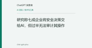 研究称七成企业将安全决策交给AI，但过半无法审计其操作