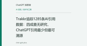 Trakkr追踪1285条AI引用数据：四成查无研究，ChatGPT引用最少但最可溯源