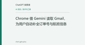 Chrome 借 Gemini 读取 Gmail，为用户自动补全订单号与航班信息