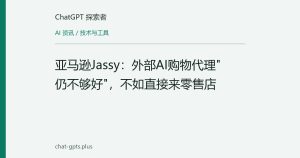 亚马逊Jassy：外部AI购物代理"仍不够好"，不如直接来零售店
