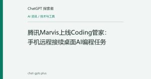 腾讯Marvis上线Coding管家：手机远程接续桌面AI编程任务