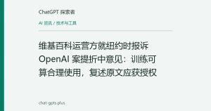 维基百科运营方就纽约时报诉 OpenAI 案提折中意见：训练可算合理使用，复述原文应获授权